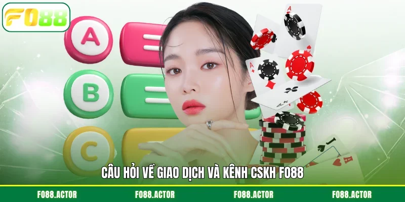 Câu hỏi về giao dịch và kênh CSKH FO88