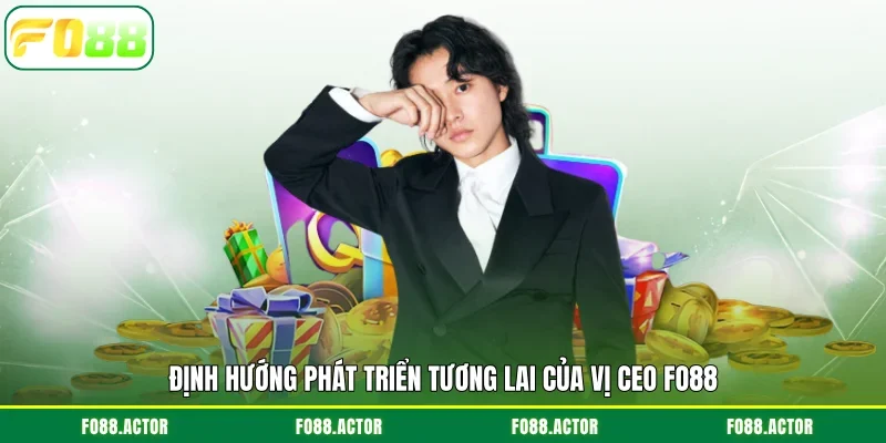Định hướng phát triển tương lai của vị CEO FO88