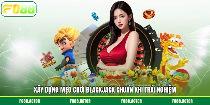 Xây dựng mẹo chơi Blackjack chuẩn khi trải nghiệm